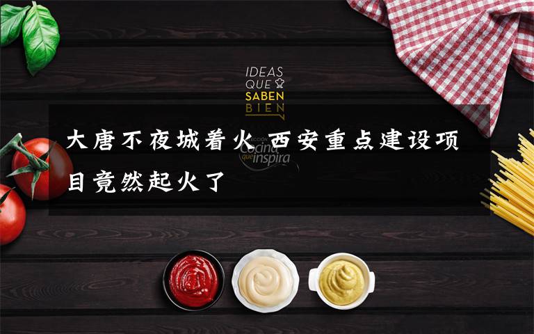 大唐不夜城着火 西安重点建设项目竟然起火了