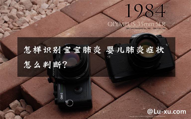 怎样识别宝宝肺炎 婴儿肺炎症状怎么判断?