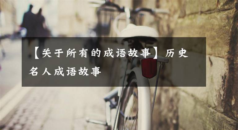 【关于所有的成语故事】历史名人成语故事