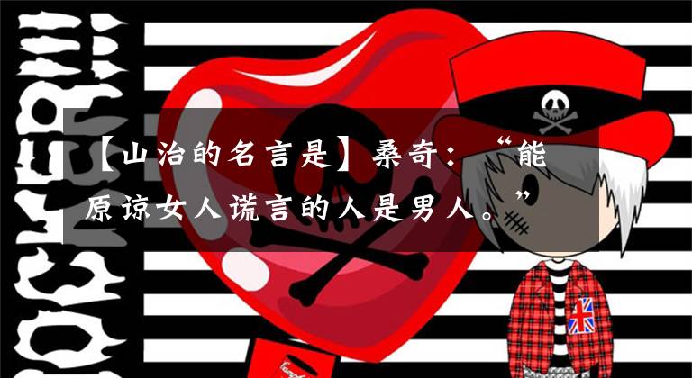 【山治的名言是】桑奇:“能原谅女人谎言的人是男人。”我决定暂时收回这句话