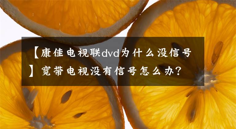 【康佳电视联dvd为什么没信号】宽带电视没有信号怎么办?请收藏四种常用方法