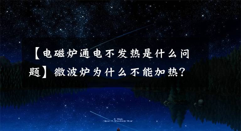 【电磁炉通电不发热是什么问题】微波炉为什么不能加热?