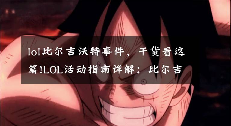 lol比尔吉沃特事件,干货看这篇!LOL活动指南详解:比尔吉沃特的风暴&同人痛车创作大赛