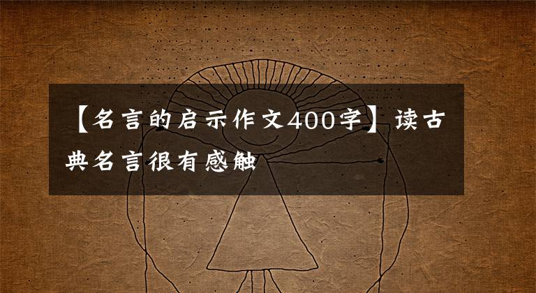 【名言的启示作文400字】读古典名言很有感触