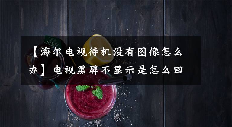 【海尔电视待机没有图像怎么办】电视黑屏不显示是怎么回事?