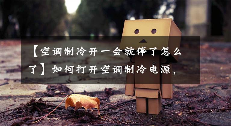 【空调制冷开一会就停了怎么了】如何打开空调制冷电源,停止在一段时间内向室外机供电。