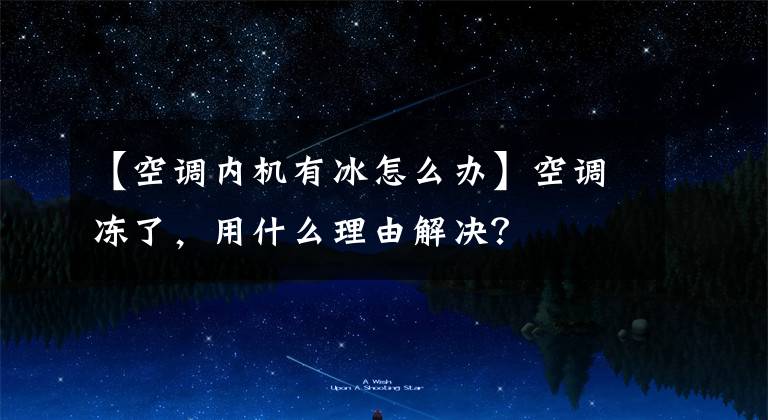 【空调内机有冰怎么办】空调冻了，用什么理由解决？