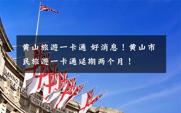 黄山旅游一卡通 好消息!黄山市民旅游一卡通延期两个月!