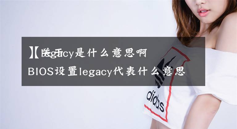 【legacy是什么意思啊
】关于BIOS设置legacy代表什么意思？