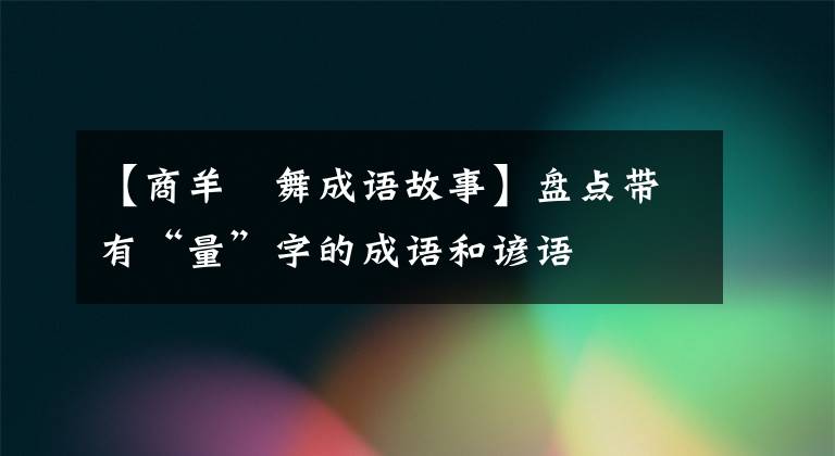 【商羊鼔舞成语故事】盘点带有“量”字的成语和谚语