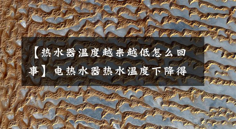 【热水器温度越来越低怎么回事】电热水器热水温度下降得快吗?灯亮了不加热吗?该怎么解决?