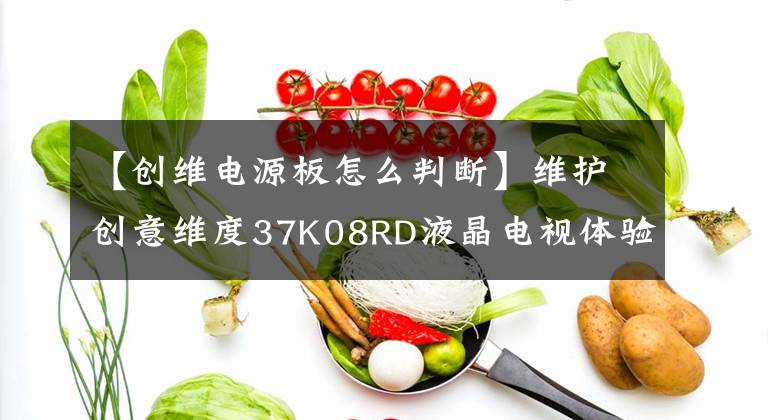 【创维电源板怎么判断】维护创意维度37K08RD液晶电视体验分享