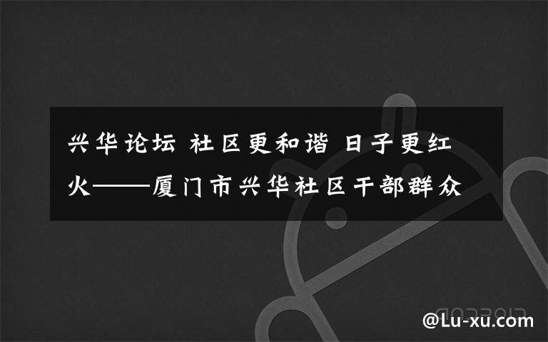 兴华论坛 社区更和谐 日子更红火——厦门市兴华社区干部群众喜盼党的十九大召开