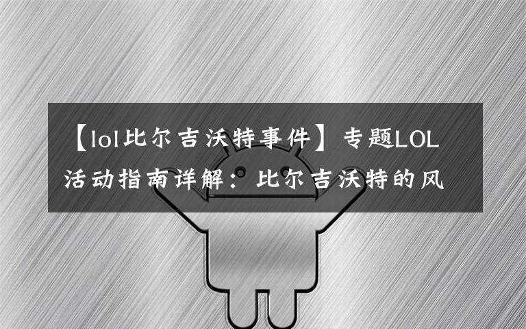 【lol比尔吉沃特事件】专题LOL活动指南详解:比尔吉沃特的风暴&同人痛车创作大赛