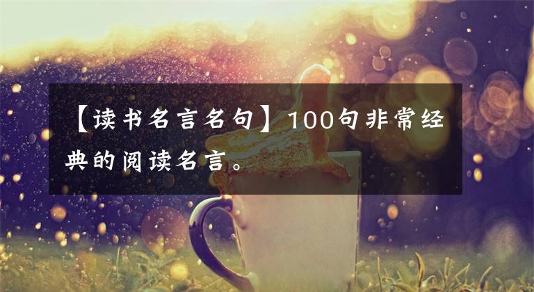 【读书名言名句】100句非常经典的阅读名言。