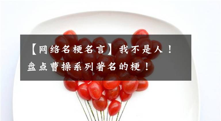 【网络名梗名言】我不是人！盘点曹操系列著名的梗！