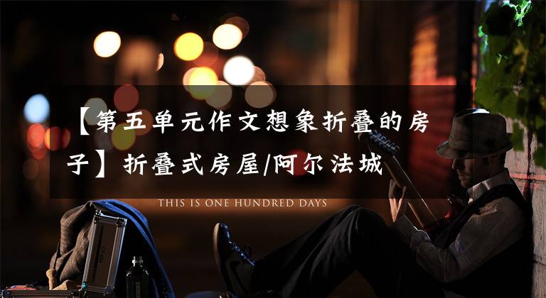 【第五单元作文想象折叠的房子】折叠式房屋/阿尔法城