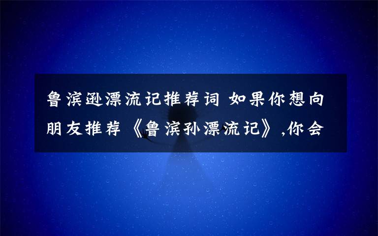 鲁滨逊漂流记推荐词 如果你想向朋友推荐《鲁滨孙漂流记》,你会怎样介绍?写一段推荐词.