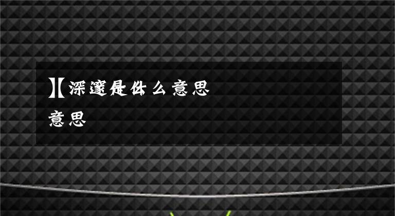 【深邃是什么意思】深邃什么意思