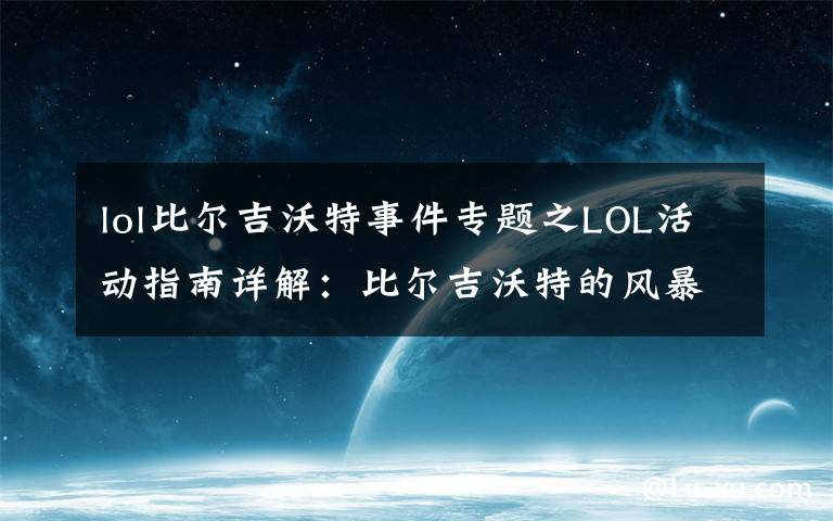 lol比尔吉沃特事件专题之LOL活动指南详解:比尔吉沃特的风暴&同人痛车创作大赛