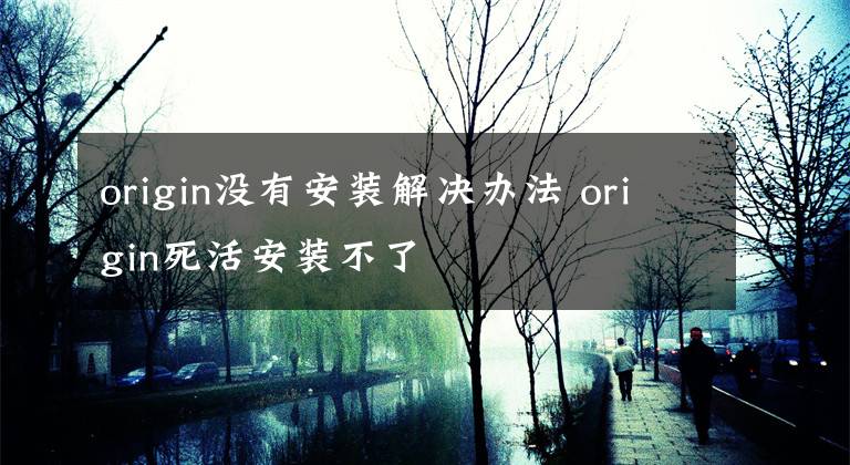 origin没有安装解决办法 origin死活安装不了