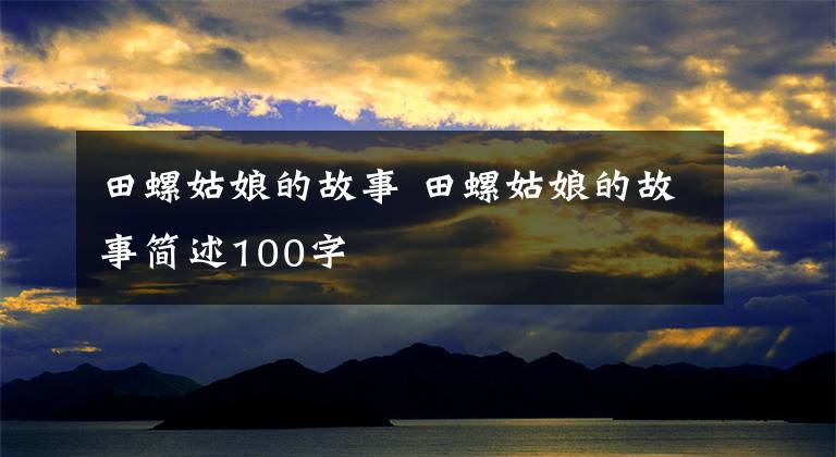 田螺姑娘的故事 田螺姑娘的故事简述100字