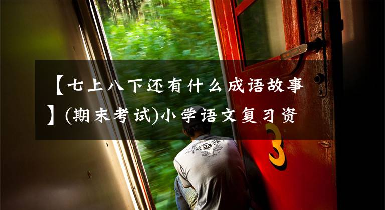 【七上八下还有什么成语故事】(期末考试)小学语文复习资料——成语分类