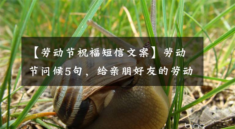 【劳动节祝福短信文案】劳动节问候5句,给亲朋好友的劳动节祝福语