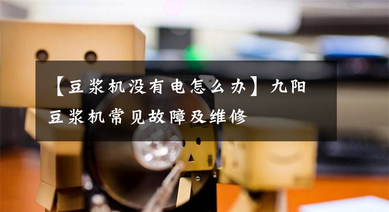 【豆浆机没有电怎么办】九阳豆浆机常见故障及维修