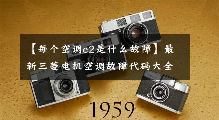 【每个空调e2是什么故障】最新三菱电机空调故障代码大全