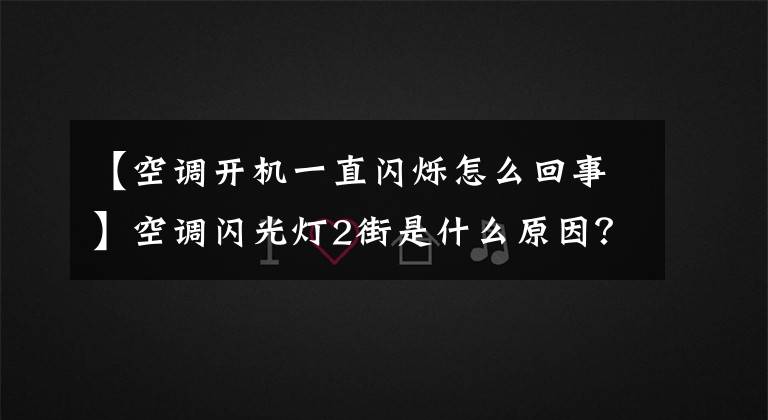 【空调开机一直闪烁怎么回事】空调闪光灯2街是什么原因？