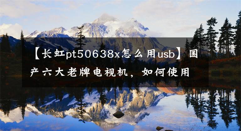 【长虹pt50638x怎么用usb】国产六大老牌电视机,如何使用USB安装第三方apk软件!现场直播