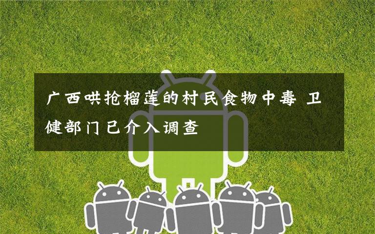 广西哄抢榴莲的村民食物中毒 卫健部门已介入调查