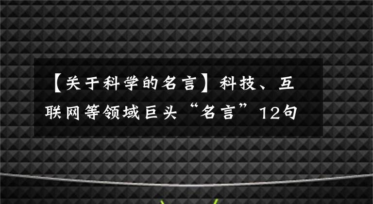 【关于科学的名言】科技、互联网等领域巨头“名言”12句，欢迎补充几句！