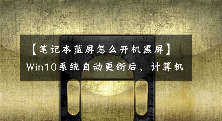 【笔记本蓝屏怎么开机黑屏】Win10系统自动更新后,计算机蓝屏死机,启动没有响应