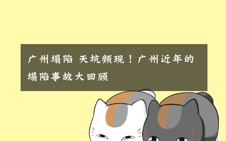 广州塌陷 天坑频现!广州近年的塌陷事故大回顾