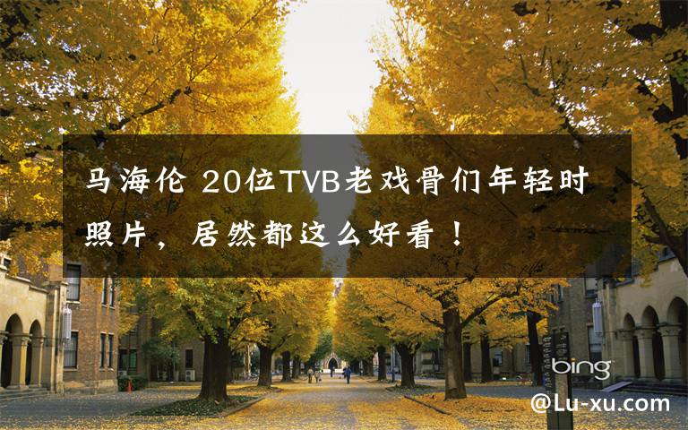 马海伦 20位TVB老戏骨们年轻时照片,居然都这么好看!