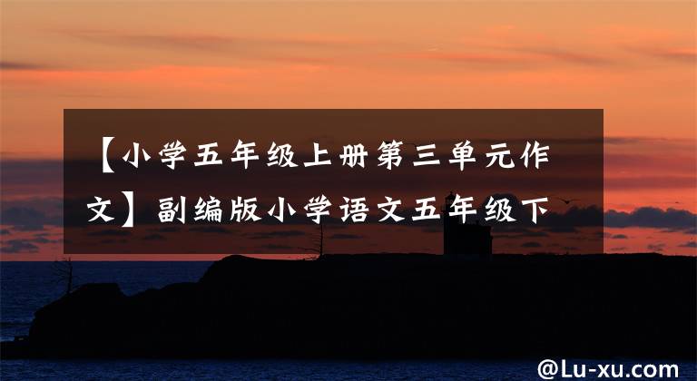【小学五年级上册第三单元作文】副编版小学语文五年级下册单元习作例句及评论