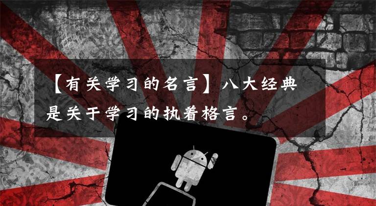 【有关学习的名言】八大经典是关于学习的执着格言。