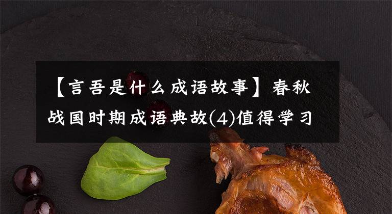 【言吾是什么成语故事】春秋战国时期成语典故(4)值得学习收藏