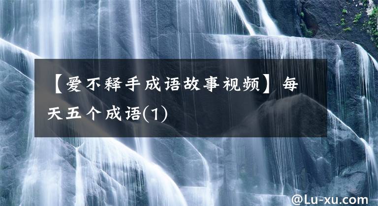 【爱不释手成语故事视频】每天五个成语(1)