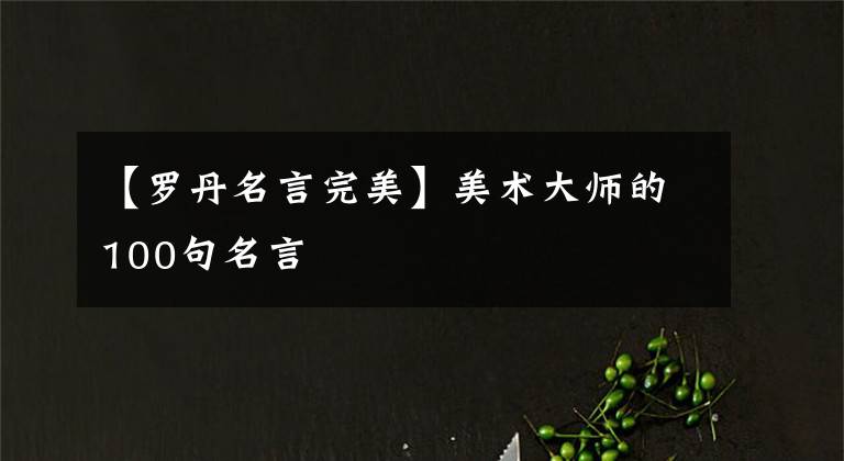 【罗丹名言完美】美术大师的100句名言