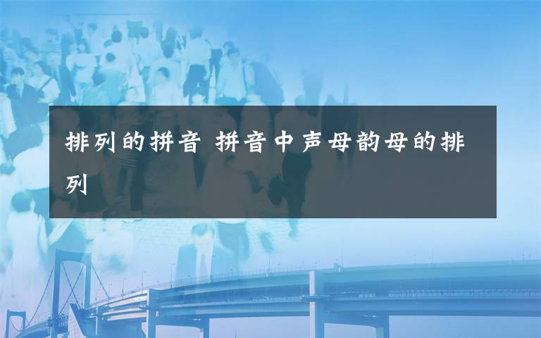 排列的拼音 拼音中声母韵母的排列