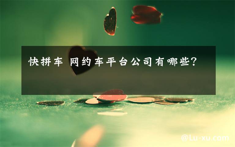 快拼车 网约车平台公司有哪些？