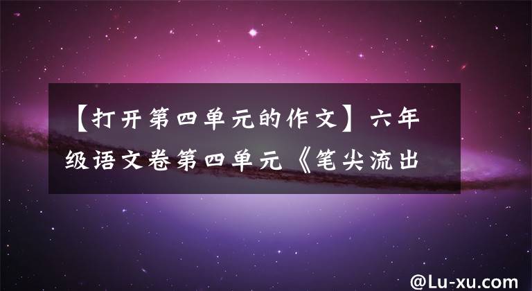 【打开第四单元的作文】六年级语文卷第四单元《笔尖流出的故事》作文范文和写作指导