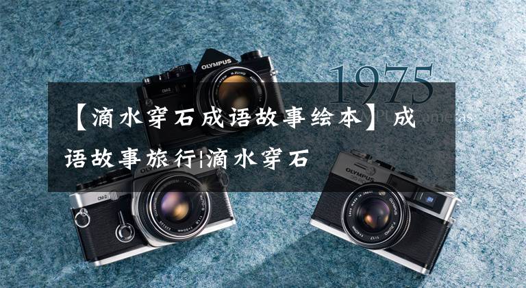 【滴水穿石成语故事绘本】成语故事旅行|滴水穿石