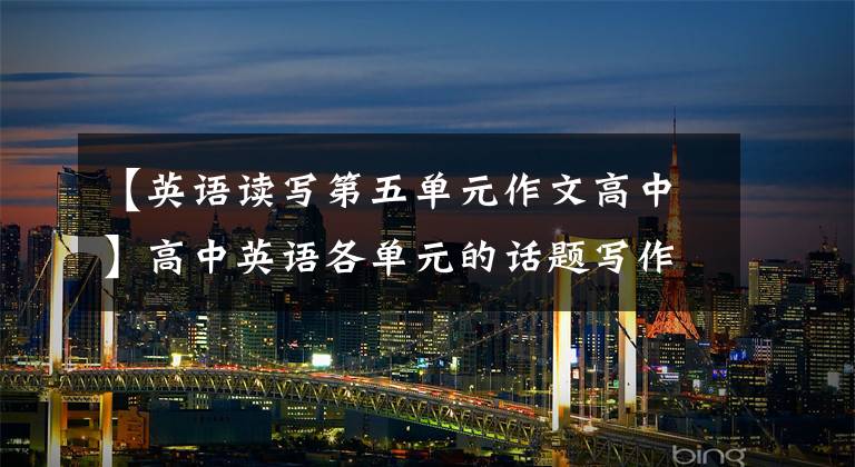 【英语读写第五单元作文高中】高中英语各单元的话题写作及优秀范文摘要(人教版必修1)