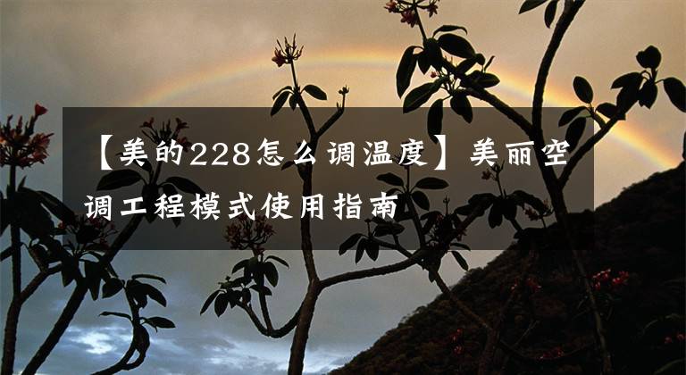 【美的228怎么调温度】美丽空调工程模式使用指南