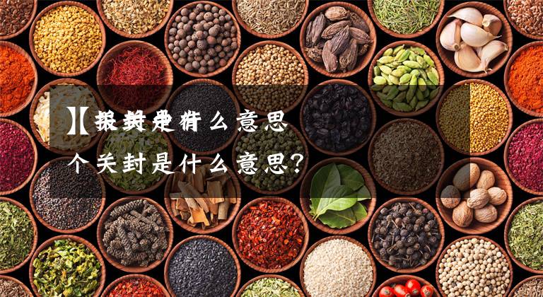 【关封是什么意思
】报关中有个关封是什么意思?