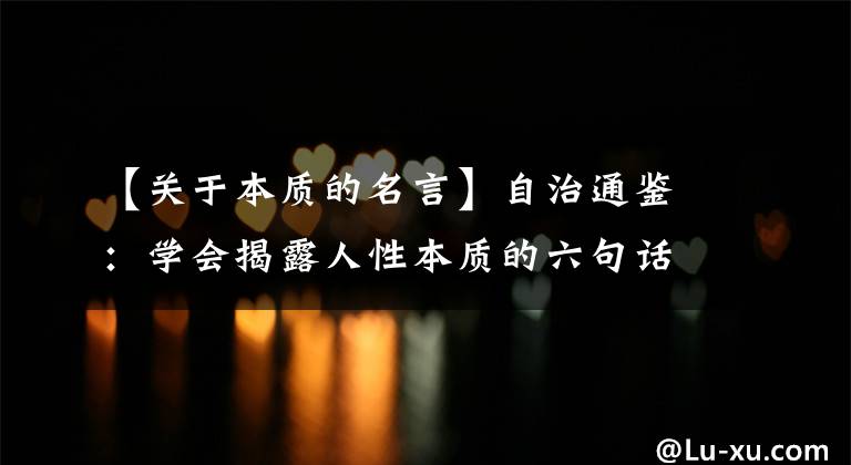 【关于本质的名言】自治通鉴:学会揭露人性本质的六句话,金玉良言,一辈子受益。